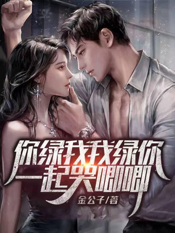 你绿我我绿你一起哭唧唧最新章节列表 你绿我我绿你一起哭唧唧最新章节列表