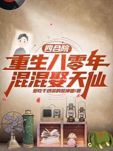 四合院从捡破烂到时代传奇全文免费阅读 四合院从捡破烂到时代传奇全文免费阅读