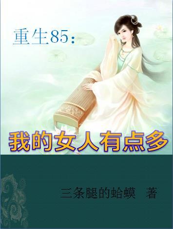 重生85我的女人有点多H 重生85我的女人有点多H