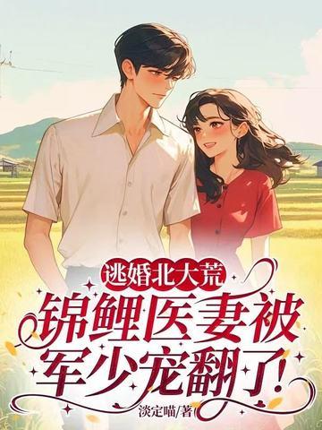 逃婚北大荒锦鲤医妻被军少宠翻了 逃婚北大荒锦鲤医妻被军少宠翻了