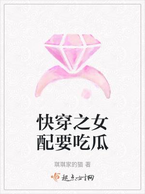 琪琪家的猫快穿之女配要吃瓜 琪琪家的猫快穿之女配要吃瓜