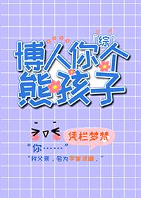 博人你个熊孩子 凭栏梦梵 博人你个熊孩子 凭栏梦梵