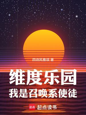 维度乐园我是召唤系使徒全文免费阅读 维度乐园我是召唤系使徒全文免费阅读