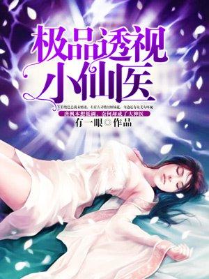 极品透视小仙医在线阅读 极品透视小仙医在线阅读