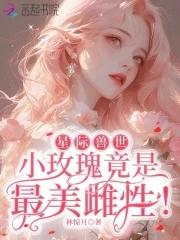 星际兽世小玫瑰竟是最美雌性! 笔趣阁 星际兽世小玫瑰竟是最美雌性! 笔趣阁