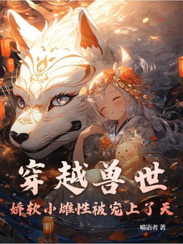 穿越兽世雌性也能变身 穿越兽世雌性也能变身