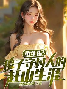 重生82傻子守村人的赶山生涯短剧免费观看全集 重生82傻子守村人的赶山生涯短剧免费观看全集