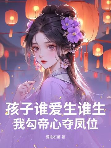 孩子谁爱生谁生我勾帝心夺凤位完整版 孩子谁爱生谁生我勾帝心夺凤位完整版