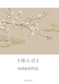 错心记鹊桥西免费阅读 错心记鹊桥西免费阅读