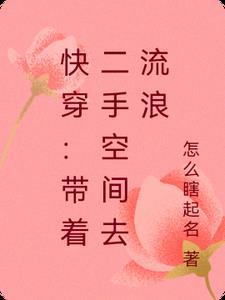 快穿带着二手空间去流浪怎么瞎起名 快穿带着二手空间去流浪怎么瞎起名