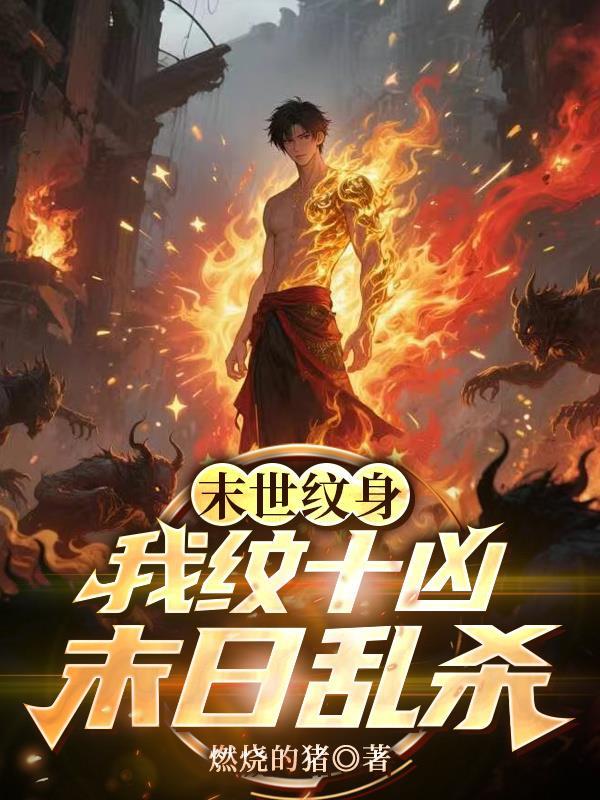 末世纹身我纹十凶末日乱杀免费阅读 末世纹身我纹十凶末日乱杀免费阅读