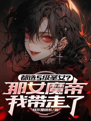 都选s级圣女那女魔帝我带走了全文免费版在线看 都选s级圣女那女魔帝我带走了全文免费版在线看