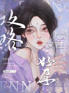 快穿大龄女配攻略上位怀了崽217章 快穿大龄女配攻略上位怀了崽217章