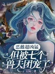 但被七个兽夫团宠了txt 但被七个兽夫团宠了txt