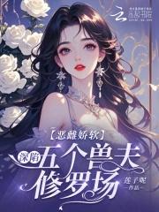 恶雌娇软深陷五个兽夫修罗场沈棠免费阅读 恶雌娇软深陷五个兽夫修罗场沈棠免费阅读