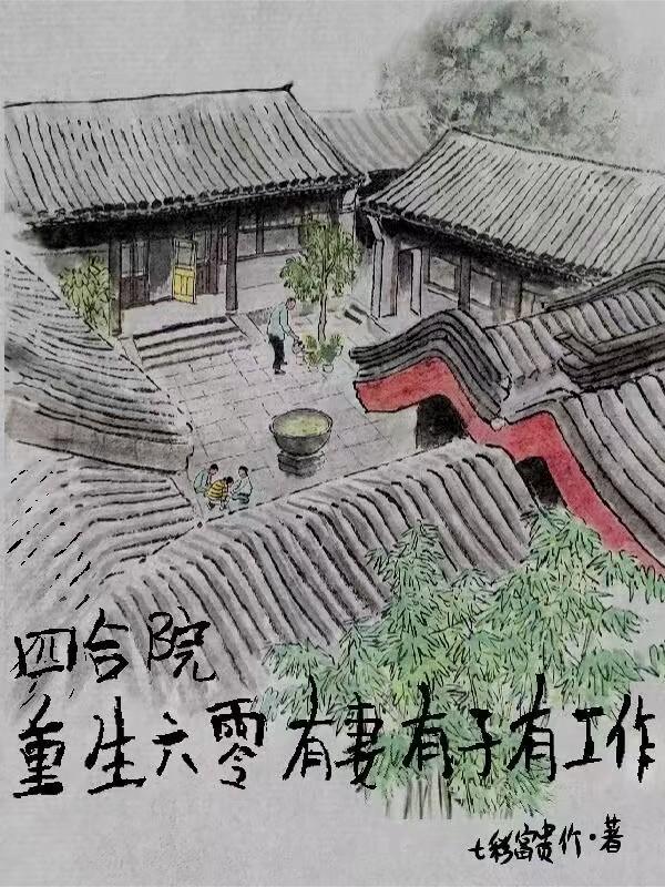 四合院重生六零有妻有子有工作作者七彩富贵竹 四合院重生六零有妻有子有工作作者七彩富贵竹