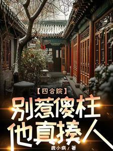 四合院疯批傻柱一心报复白眼狼作者鹿小疯 四合院疯批傻柱一心报复白眼狼作者鹿小疯
