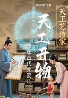 天工开物我在古代养妻儿全文免费阅读正版 天工开物我在古代养妻儿全文免费阅读正版