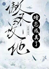 傲娇攻他暗恋成真了免费阅读 傲娇攻他暗恋成真了免费阅读
