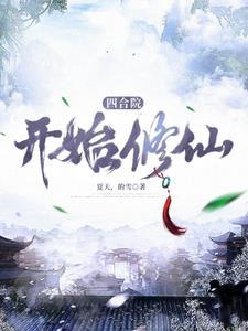 四合院开始修仙的傻柱夏天的雪 四合院开始修仙的傻柱夏天的雪