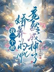 我一个被娇养的npc竟然成神了漫画 我一个被娇养的npc竟然成神了漫画