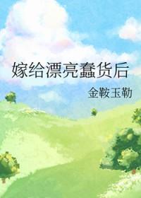 嫁给漂亮蠢货后种田笔趣阁 嫁给漂亮蠢货后种田笔趣阁