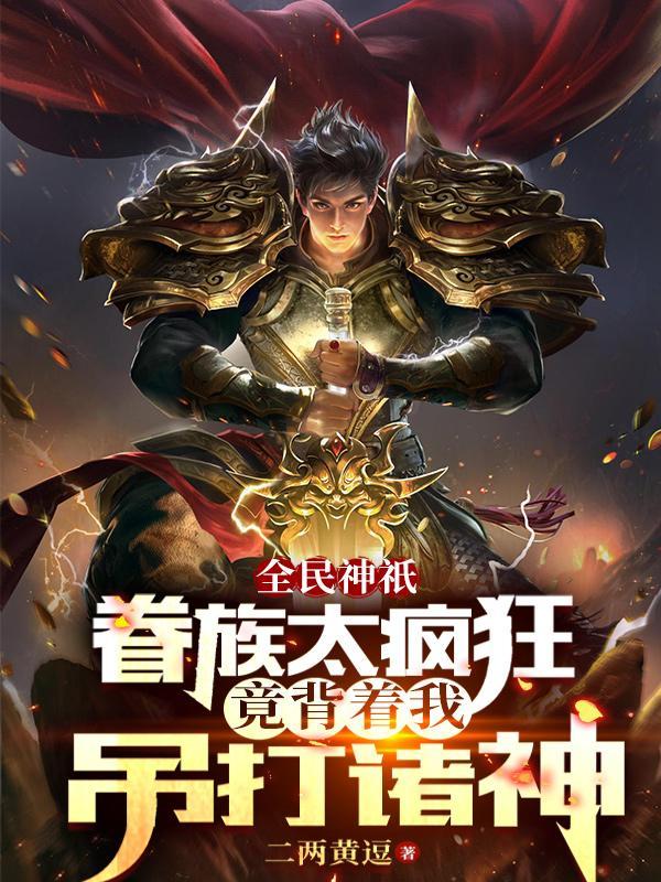 眷族太疯狂竟背着我吊打诸神免费阅读无弹窗 眷族太疯狂竟背着我吊打诸神免费阅读无弹窗