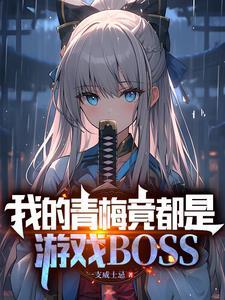 我的青梅竟都是游戏BOSS最新章节更新 我的青梅竟都是游戏BOSS最新章节更新
