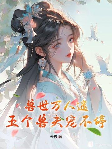 兽世万人迷五个兽夫宠不停