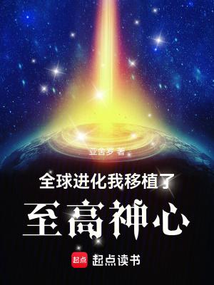 全球进化我移植了至高神心精校版 全球进化我移植了至高神心精校版