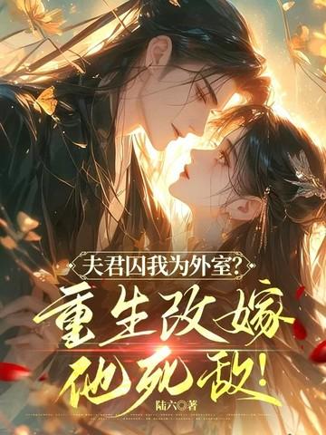 夫君囚我为外室?重生改嫁他死敌免费阅读 夫君囚我为外室?重生改嫁他死敌免费阅读