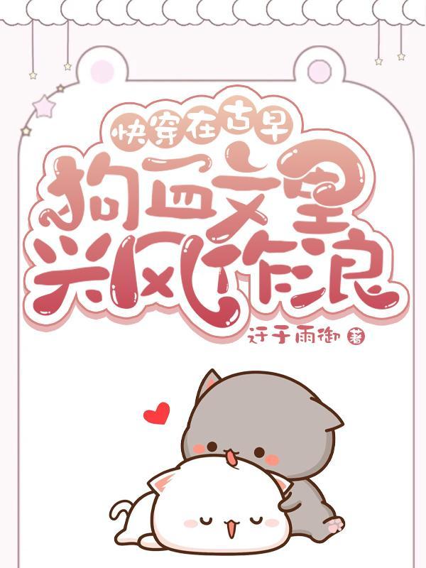 快穿在古早狗血文里兴风作浪 迂于雨御 快穿在古早狗血文里兴风作浪 迂于雨御