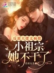 反派大佬太疯批小祖宗她不干了 反派大佬太疯批小祖宗她不干了