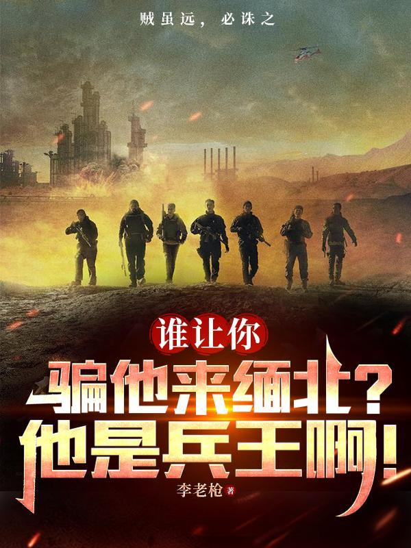 谁让你骗他来缅北?他是兵王啊! 759 谁让你骗他来缅北?他是兵王啊! 759