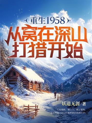 重生1958从窝在深山打猎开始动漫完整版 重生1958从窝在深山打猎开始动漫完整版