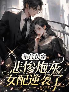 年代快穿悲惨炮灰女配逆袭了 作者昌云未删除 年代快穿悲惨炮灰女配逆袭了 作者昌云未删除