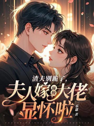 渣夫别跪了夫人嫁顶级大佬显怀啦男主是谁 渣夫别跪了夫人嫁顶级大佬显怀啦男主是谁