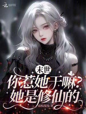 末世你惹她干嘛?她是修仙的免费阅读 末世你惹她干嘛?她是修仙的免费阅读