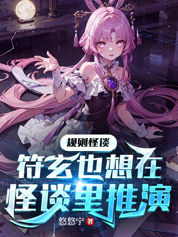 规则怪谈符玄也想在怪谈里推演 悠悠宁 规则怪谈符玄也想在怪谈里推演 悠悠宁
