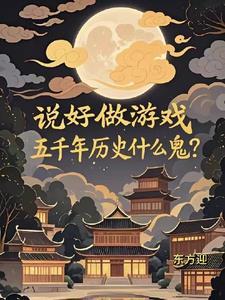 说好做游戏五千年历史什么鬼 说好做游戏五千年历史什么鬼