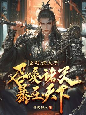玄幻病太子召唤诸天暴压天下316 玄幻病太子召唤诸天暴压天下316