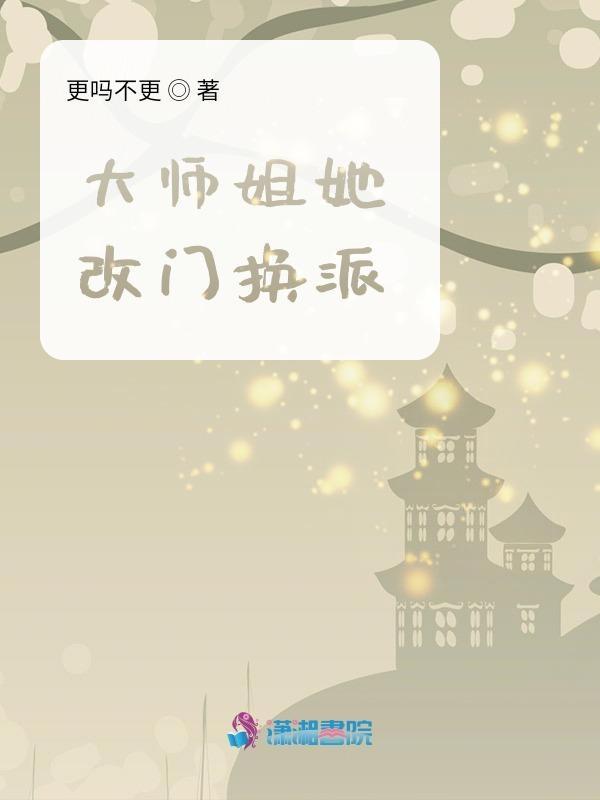 大师姐她改门换派全文免费阅读 大师姐她改门换派全文免费阅读