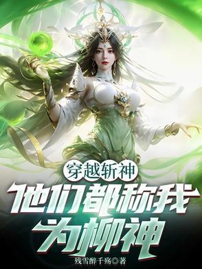 他们都称我为柳神笔趣阁 他们都称我为柳神笔趣阁