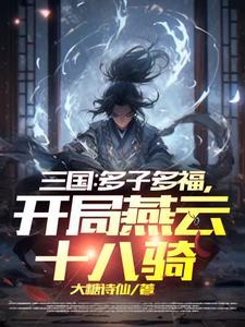 三国开局召唤燕云十八骑免费阅读 三国开局召唤燕云十八骑免费阅读