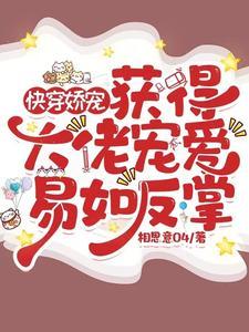 快穿娇宠获邓大佬宠爱易如反掌 快穿娇宠获邓大佬宠爱易如反掌