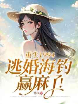 重生1994逃婚海钓赢麻了730 重生1994逃婚海钓赢麻了730