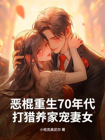 恶棍重生70年代打猎养家宠妻女 恶棍重生70年代打猎养家宠妻女