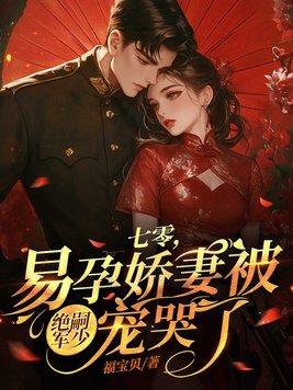 易孕娇妻被绝嗣军少宠哭了 第108章 易孕娇妻被绝嗣军少宠哭了 第108章