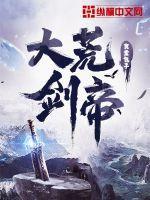 大荒剑帝TXT全本 大荒剑帝TXT全本