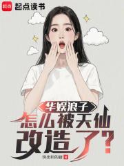 怎么被天仙改造了 怎么被天仙改造了